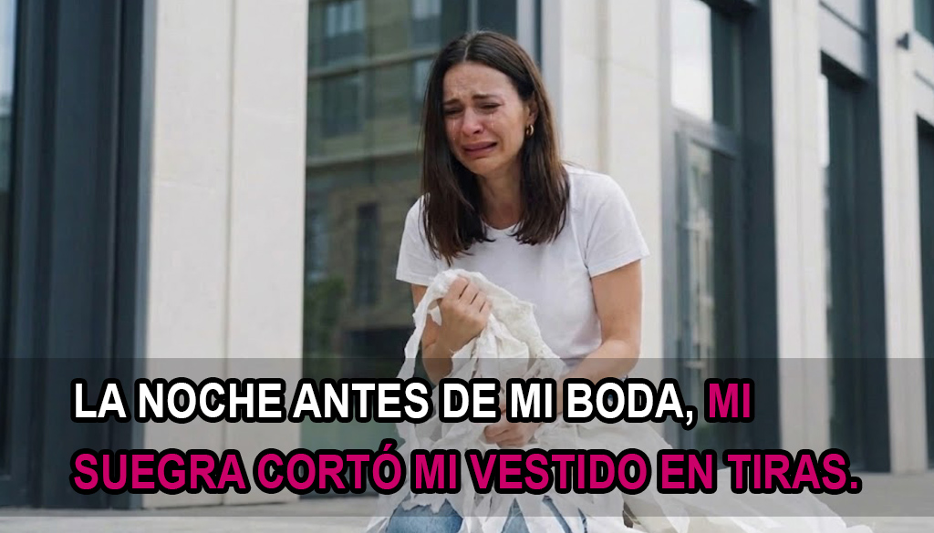 LA NOCHE ANTES DE MI BODA, MI SUEGRA CORTÓ MI VESTIDO EN TIRAS.